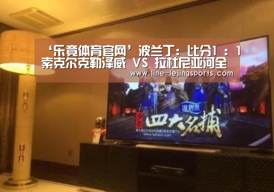 ‘乐竟体育官网’波兰丁: 比分1 : 1索克尔克勒泽威 VS 拉杜尼亚河全场进球数战平(图1) 乐竟