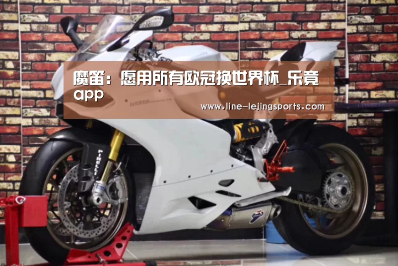 魔笛:愿用所有欧冠换世界杯_乐竟app(图3) 乐竟体育官网