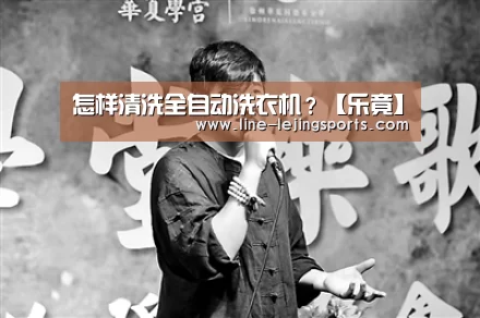 怎样清洗全自动洗衣机?【乐竟】(图1) 乐竟官方网站