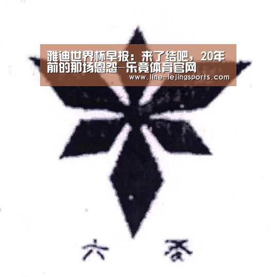 雅迪世界杯早报:来了结吧,20年前的那场恩怨-乐竟体育官网(图1) 乐竟